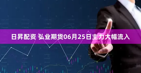 日昇配资 弘业期货06月25日主力大幅流入