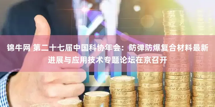 锦牛网 第二十七届中国科协年会：防弹防爆复合材料最新进展与应用技术专题论坛在京召开