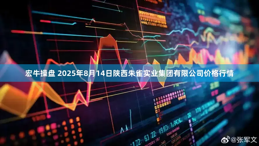 宏牛操盘 2025年8月14日陕西朱雀实业集团有限公司价格行情