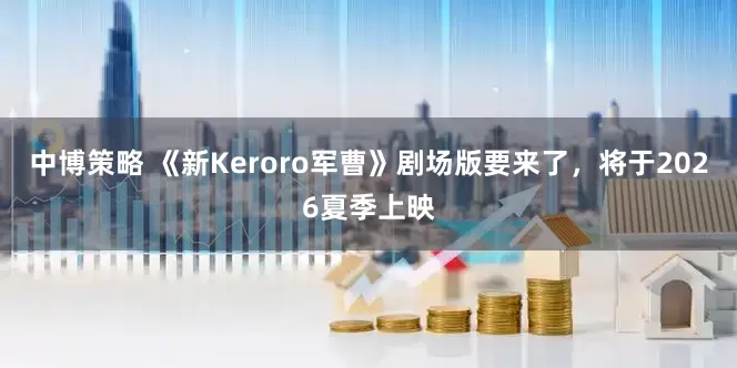 中博策略 《新Keroro军曹》剧场版要来了，将于2026夏季上映