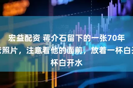 宏益配资 蒋介石留下的一张70年代老照片，注意看他的面前，放着一杯白开水
